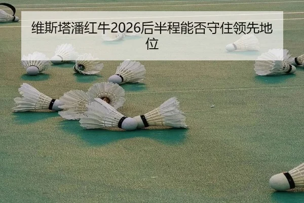 维斯塔潘红牛2026后半程能否守住领先地位