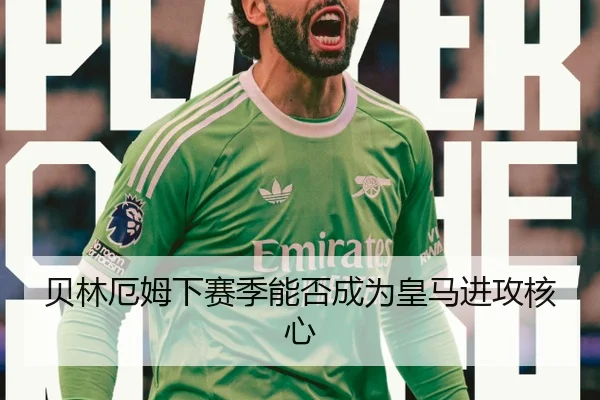 贝林厄姆下赛季能否成为皇马进攻核心